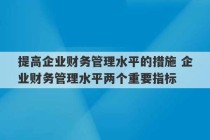 提高企业财务管理水平的措施 企业财务管理水平两个重要指标