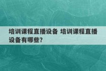 培训课程直播设备 培训课程直播设备有哪些？