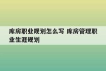 库房职业规划怎么写 库房管理职业生涯规划