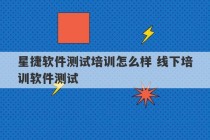 星捷软件测试培训怎么样 线下培训软件测试