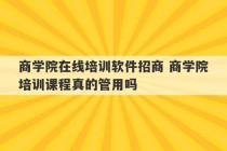 商学院在线培训软件招商 商学院培训课程真的管用吗