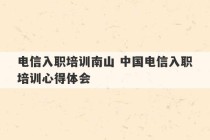 电信入职培训南山 中国电信入职培训心得体会