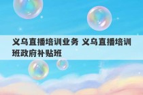 义乌直播培训业务 义乌直播培训班政府补贴班