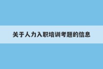 关于人力入职培训考题的信息