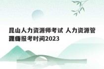 昆山人力资源师考试 人力资源管理师报考时间2023
昆山