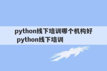 python线下培训哪个机构好 python线下培训