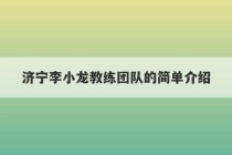 济宁李小龙教练团队的简单介绍