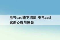 电气cad线下培训 电气cad实训心得与体会