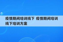 疫情期间培训线下 疫情期间培训线下培训方案