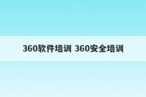 360软件培训 360安全培训