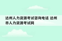 达州人力资源考试咨询电话 达州市人力资源考试网