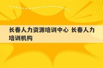 长春人力资源培训中心 长春人力培训机构