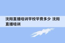 沈阳直播培训学校学费多少 沈阳直播培训