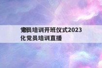 党员培训开班仪式2023
 新化党员培训直播