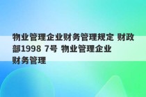 物业管理企业财务管理规定 财政部1998 7号 物业管理企业财务管理