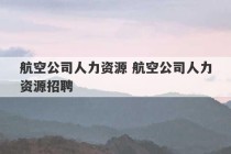 航空公司人力资源 航空公司人力资源招聘