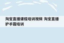 淘宝直播课程培训视频 淘宝直播护手霜培训