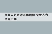 文登人力资源市场招聘 文登人力资源市场