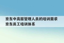 京东中高层管理人员的培训需求 京东员工培训体系