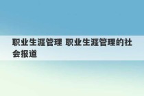 职业生涯管理 职业生涯管理的社会报道