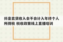 抖音卖货收入会不会计入年终个人所得税 税收政策线上直播培训