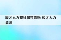 骏才人力交社保可靠吗 骏才人力资源