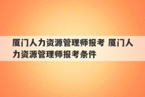 厦门人力资源管理师报考 厦门人力资源管理师报考条件