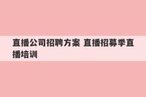 直播公司招聘方案 直播招募季直播培训