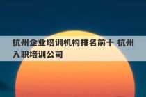 杭州企业培训机构排名前十 杭州入职培训公司