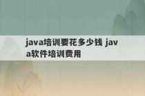 java培训要花多少钱 java软件培训费用