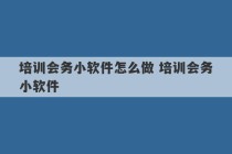 培训会务小软件怎么做 培训会务小软件