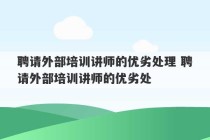 聘请外部培训讲师的优劣处理 聘请外部培训讲师的优劣处