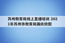 苏州教育局线上直播培训 2021年苏州市教育局国庆放假