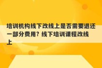 培训机构线下改线上是否需要退还一部分费用? 线下培训课程改线上