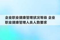 企业职业健康管理状况等级 企业职业健康管理人员人数要求