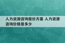 人力资源咨询报价方案 人力资源咨询价格是多少