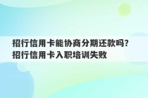 招行信用卡能协商分期还款吗？ 招行信用卡入职培训失败