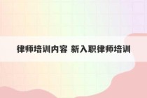 律师培训内容 新入职律师培训