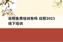 日照免费培训有吗 日照2023
线下培训