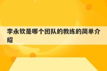 李永钦是哪个团队的教练的简单介绍