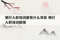 银行入职培训都有什么项目 银行入职培训剧情