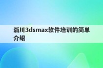 淄川3dsmax软件培训的简单介绍