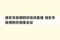 保定市疫情防控培训直播 保定市疫情防控调度会议