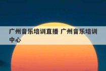 广州音乐培训直播 广州音乐培训中心