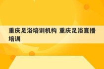 重庆足浴培训机构 重庆足浴直播培训