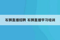 石狮直播招聘 石狮直播学习培训