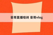 豪哥直播培训 豪哥vlog