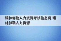 锡林郭勒人力资源考试信息网 锡林郭勒人力资源