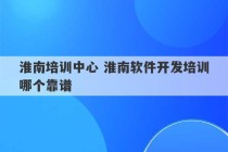 淮南培训中心 淮南软件开发培训哪个靠谱