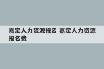 嘉定人力资源报名 嘉定人力资源报名费